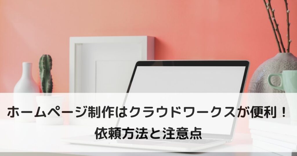 ホームページ制作はクラウドワークスが便利!依頼方法と注意点