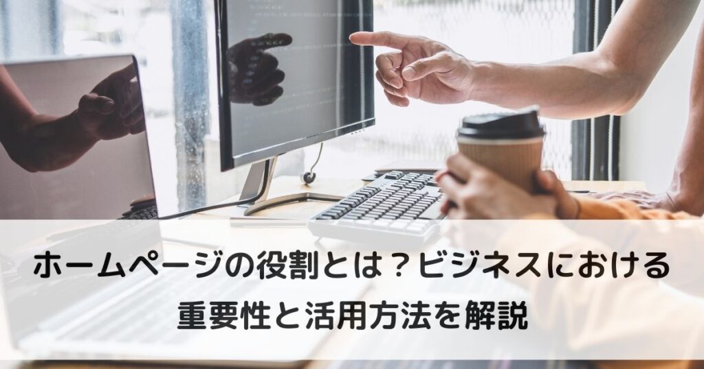 ホームぺージの役割とは?ビジネスにおける重要性と活用方法を開設